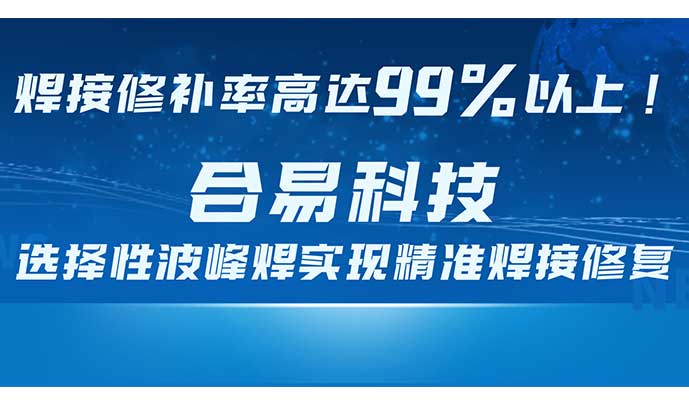 焊接修補(bǔ)率高達(dá)99%以上！合易科技選擇性波峰焊實(shí)現(xiàn)精準(zhǔn)焊接修復(fù)