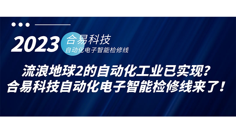 流浪地球2的自動化工業(yè)已實(shí)現(xiàn)？合易科技自動化電子智能檢修線來了！