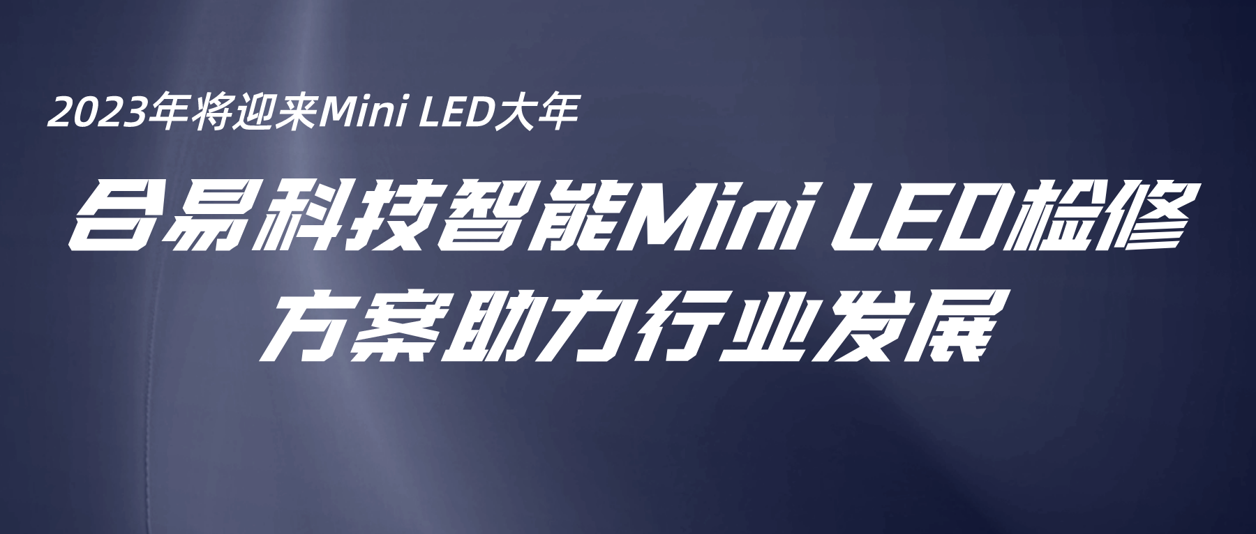 2023年將迎來(lái)Mini LED大年，合易科技智能Mini LED檢修方案助力行業(yè)發(fā)展